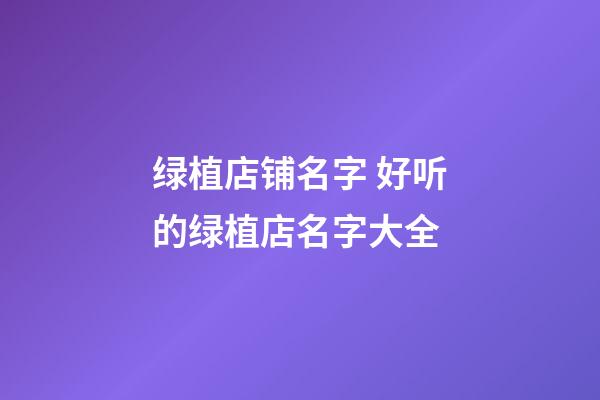 绿植店铺名字 好听的绿植店名字大全-第1张-店铺起名-玄机派